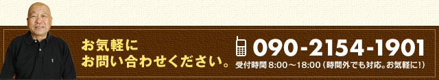 お気軽にお問い合わせください。携帯090-2154-1901 受付時間8：00〜18：00（時間外でも対応。お気軽に！）